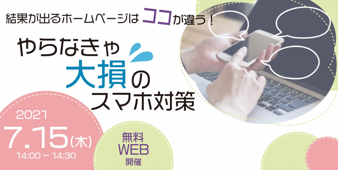 無料オンラインセミナー『結果が出るホームページはココが違う！やらなきゃ大損のスマホ対策』開催！